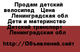 Продам детский велосипед › Цена ­ 3.000- - Ленинградская обл. Дети и материнство » Детский транспорт   . Ленинградская обл.